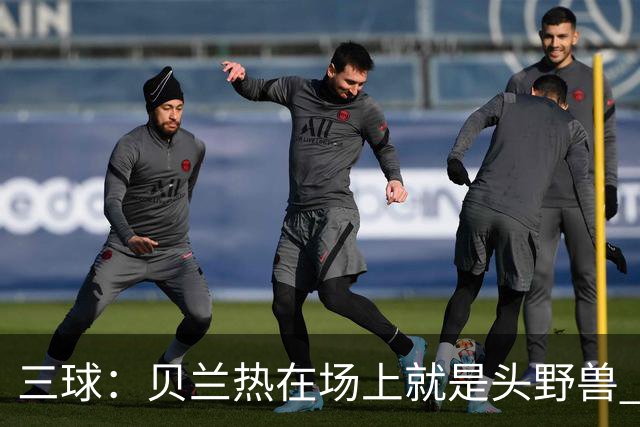 三球：贝兰热在场上就是头野兽 麦丹就像是2K里的完美建模球员