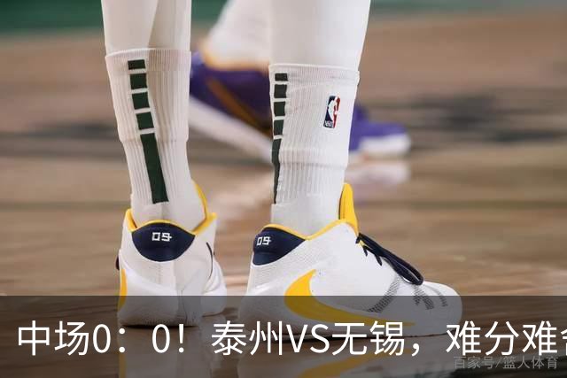 中场0：0！泰州VS无锡，难分难舍！