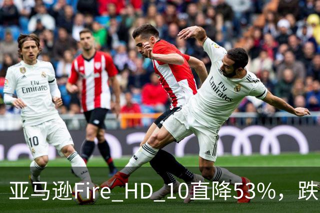 亚马逊Fire HD 10直降53%，跌到72.99美元历史低价