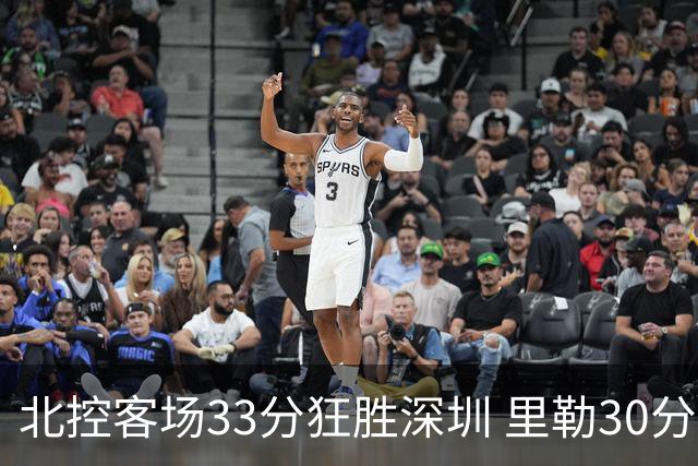 北控客场33分狂胜深圳 里勒30分领衔斩获赛季两连胜