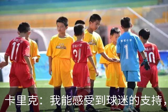 卡里克：我能感受到球迷的支持，站在场边百感交集