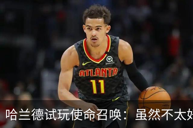 哈兰德试玩使命召唤：虽然不太好意思承认，但我一直是个老六