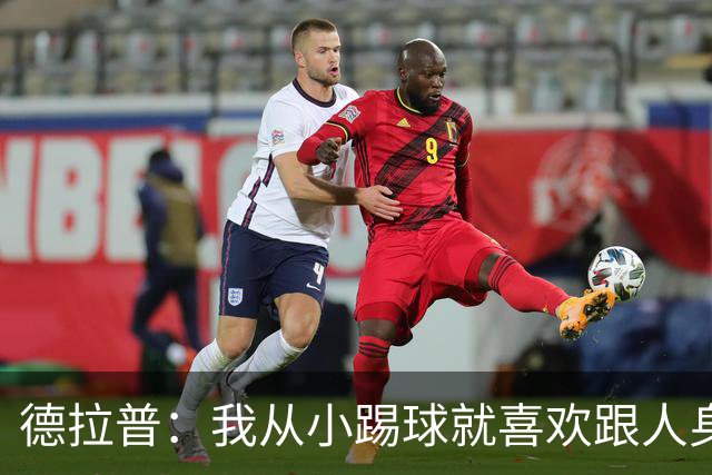 德拉普：我从小踢球就喜欢跟人身体对抗从未变过，现在也不想改变