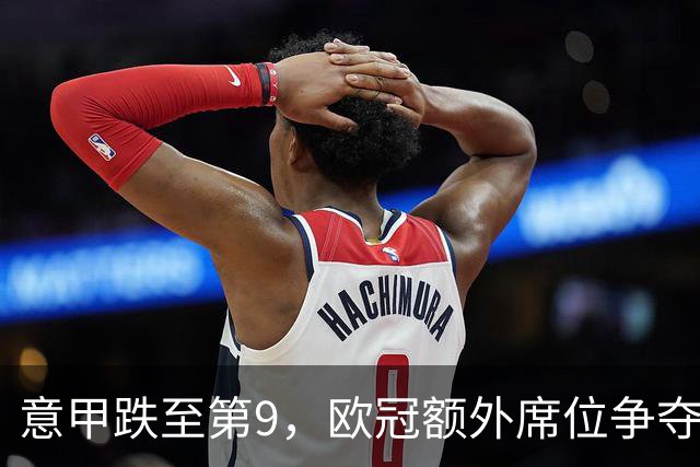 意甲跌至第9，欧冠额外席位争夺已落后榜首1.397分