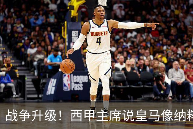 战争升级！西甲主席说皇马像纳粹，皇马要搞他下台