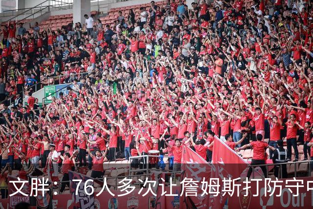 文胖：76人多次让詹姆斯打防守中锋 由他主防唐斯