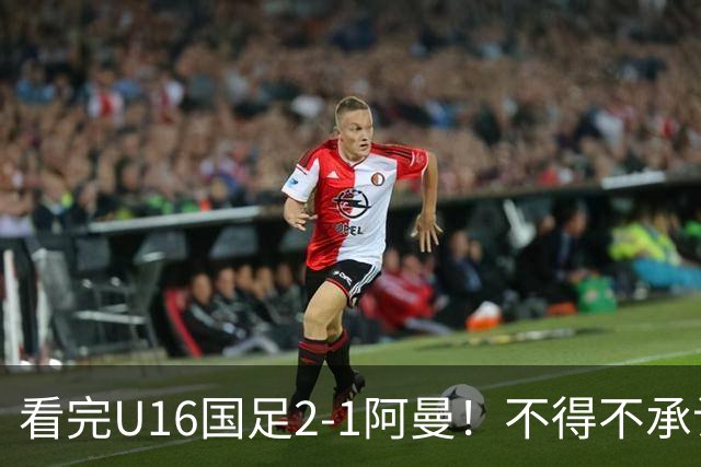 看完U16国足2-1阿曼！不得不承认的5个事实，刘凯源红牌极其离谱