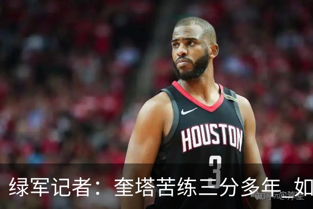 绿军记者：奎塔苦练三分多年 如今终于开始在比赛中展示成果
