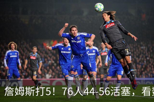 詹姆斯打5！76人44-56活塞，看数据：他是头号罪人！