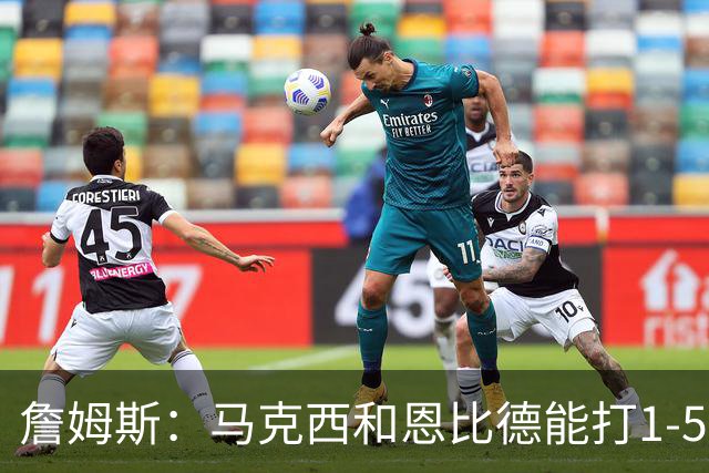 詹姆斯：马克西和恩比德能打1-5挡拆 这会给我们带来更多维度火力