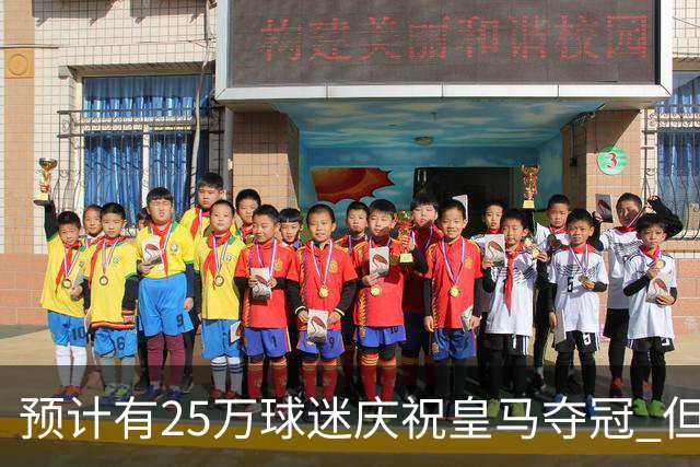 预计有25万球迷庆祝皇马夺冠 但俱乐部希望保持适度