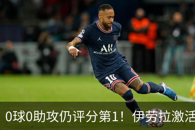 0球0助攻仍评分第1！伊劳拉激活红军大核 他值得续约