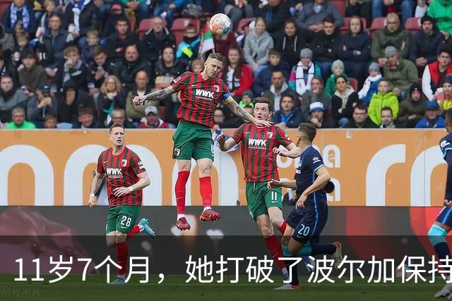 11岁7个月，她打破了波尔加保持38年的纪录