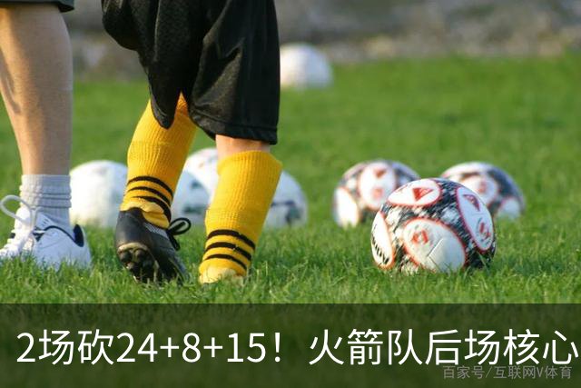 2场砍24+8+15！火箭队后场核心重回巅峰，进攻脱胎换骨，2500万不贵
