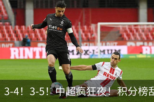 3-4！3-5！中超疯狂夜！积分榜乱了：大连夺冠一步之遥，三镇降级