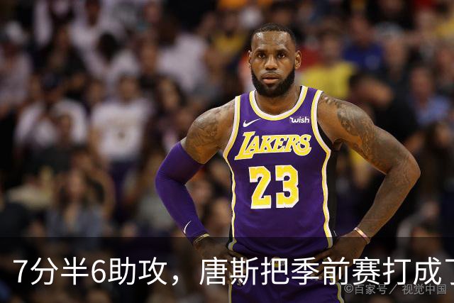 7分半6助攻，唐斯把季前赛打成了季后赛