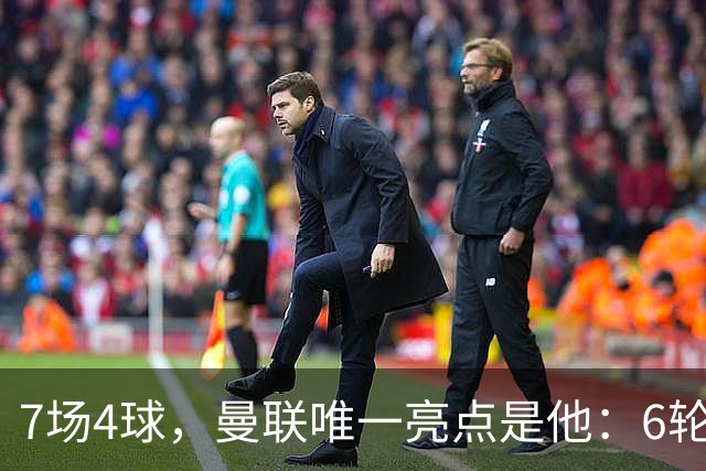7场4球，曼联唯一亮点是他：6轮不胜还在刷新下限