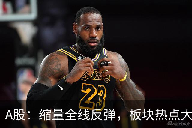 A股：缩量全线反弹，板块热点大乱斗，下午大盘，会这样运行